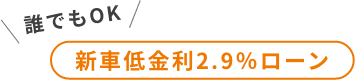 誰でもOK 新車低金利2.9％ローン